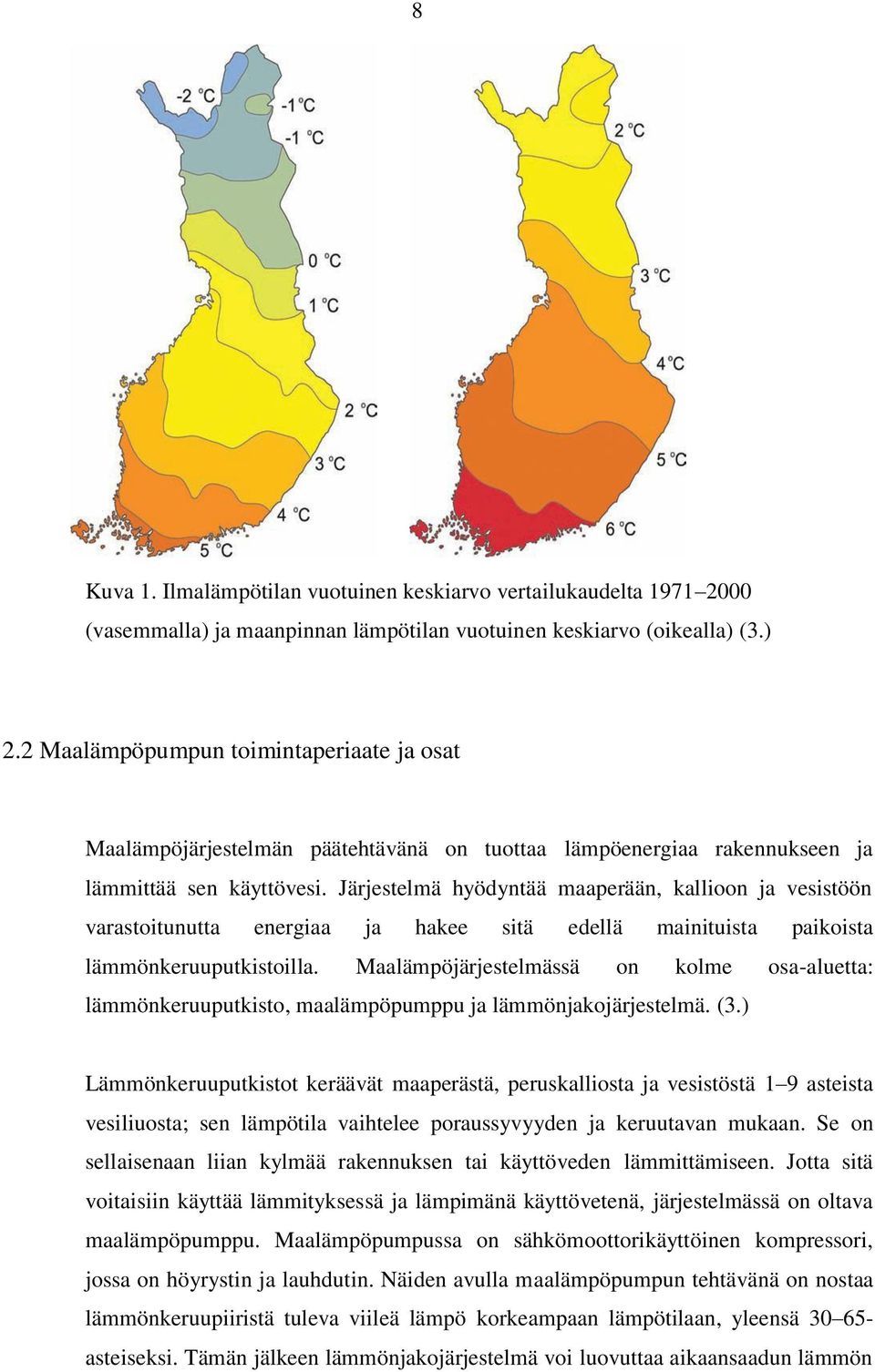 Järjestelmä hyödyntää maaperään, kallioon ja vesistöön varastoitunutta energiaa ja hakee sitä edellä mainituista paikoista lämmönkeruuputkistoilla.