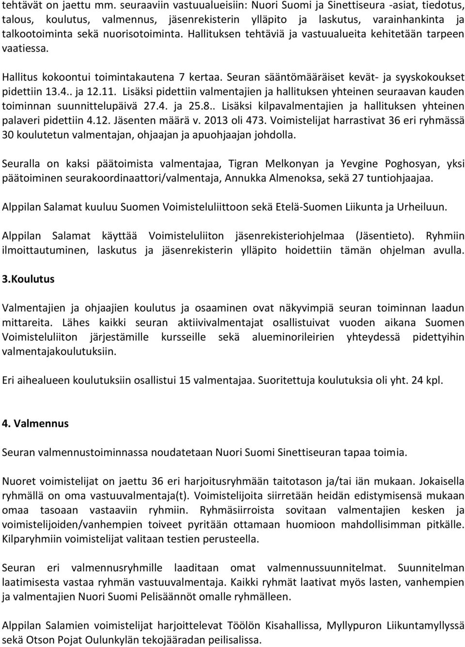 Hallituksen tehtäviä ja vastuualueita kehitetään tarpeen vaatiessa. Hallitus kokoontui toimintakautena 7 kertaa. Seuran sääntömääräiset kevät- ja syyskokoukset pidettiin 13.4.. ja 12.11.