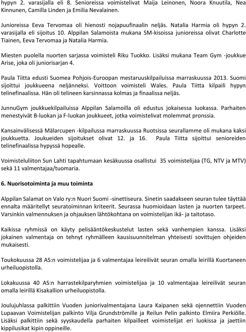 Miesten puolella nuorten sarjassa voimisteli Riku Tuokko. Lisäksi mukana Team Gym -joukkue Arise, joka oli juniorisarjan 4.