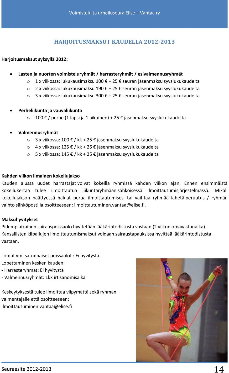 100 / perhe (1 lapsi ja 1 aikuinen) + 25 jäsenmaksu syyslukukaudelta Valmennusryhmät o 3 x viikossa: 100 / kk + 25 jäsenmaksu syyslukukaudelta o 4 x viikossa: 125 / kk + 25 jäsenmaksu