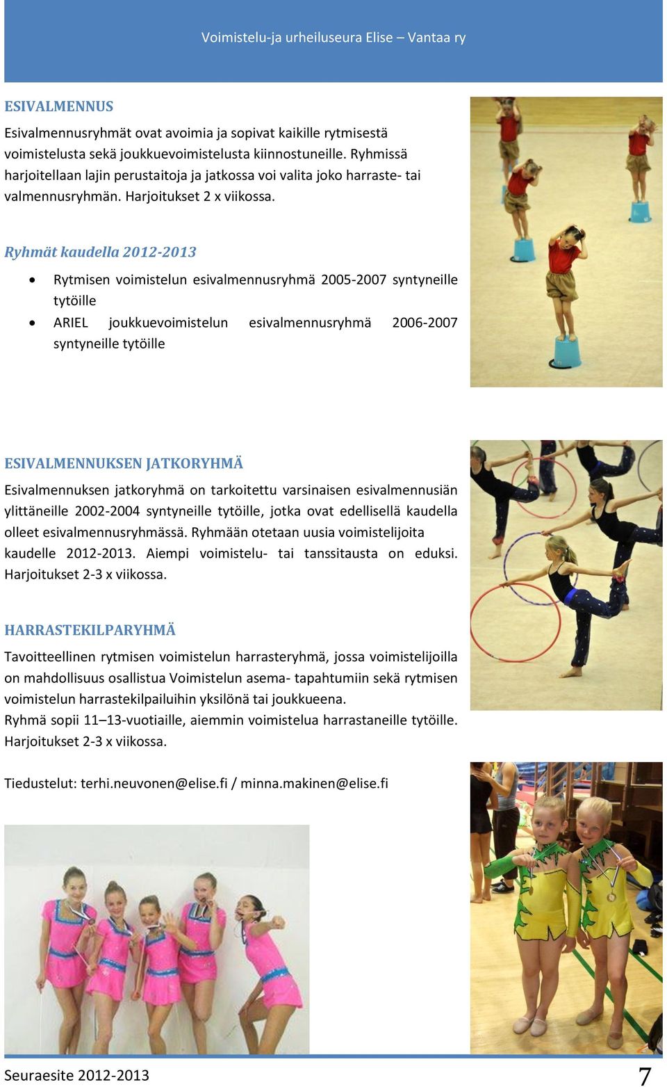 Ryhmät kaudella 2012-2013 Rytmisen voimistelun esivalmennusryhmä 2005-2007 syntyneille tytöille ARIEL joukkuevoimistelun esivalmennusryhmä 2006-2007 syntyneille tytöille ESIVALMENNUKSEN JATKORYHMÄ