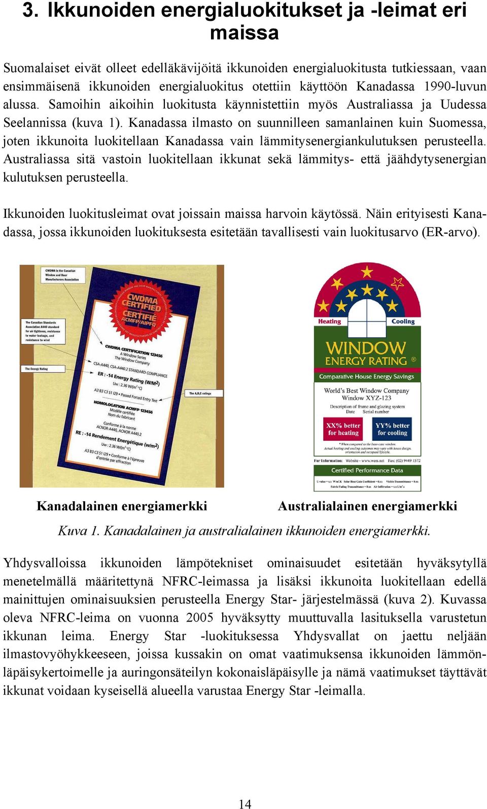 Kanadassa ilmasto on suunnilleen samanlainen kuin Suomessa, joten ikkunoita luokitellaan Kanadassa vain lämmitysenergiankulutuksen perusteella.