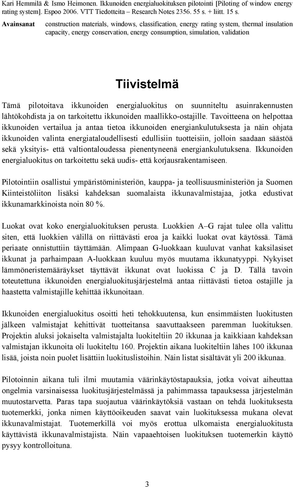 pilotoitava ikkunoiden energialuokitus on suunniteltu asuinrakennusten lähtökohdista ja on tarkoitettu ikkunoiden maallikko-ostajille.