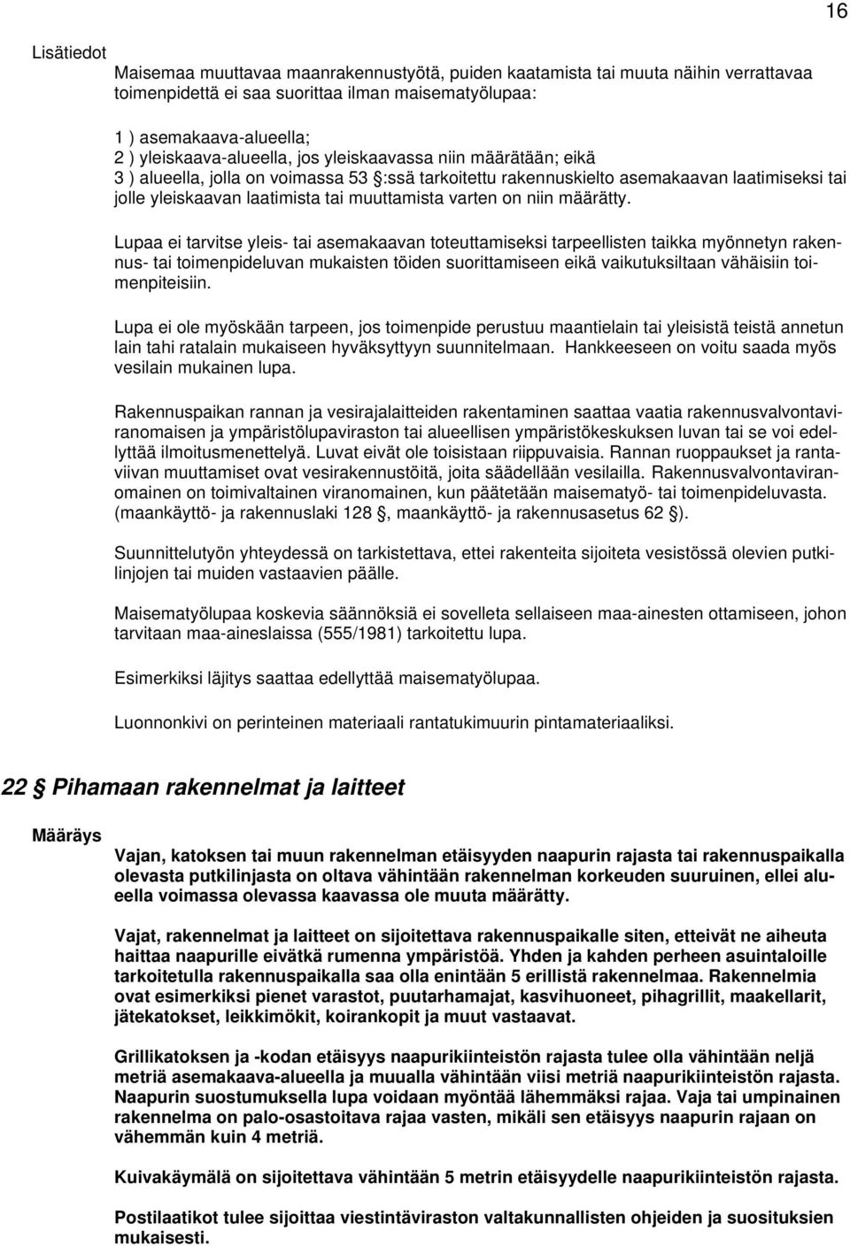 Lupaa ei tarvitse yleis- tai asemakaavan toteuttamiseksi tarpeellisten taikka myönnetyn rakennus- tai toimenpideluvan mukaisten töiden suorittamiseen eikä vaikutuksiltaan vähäisiin toimenpiteisiin.