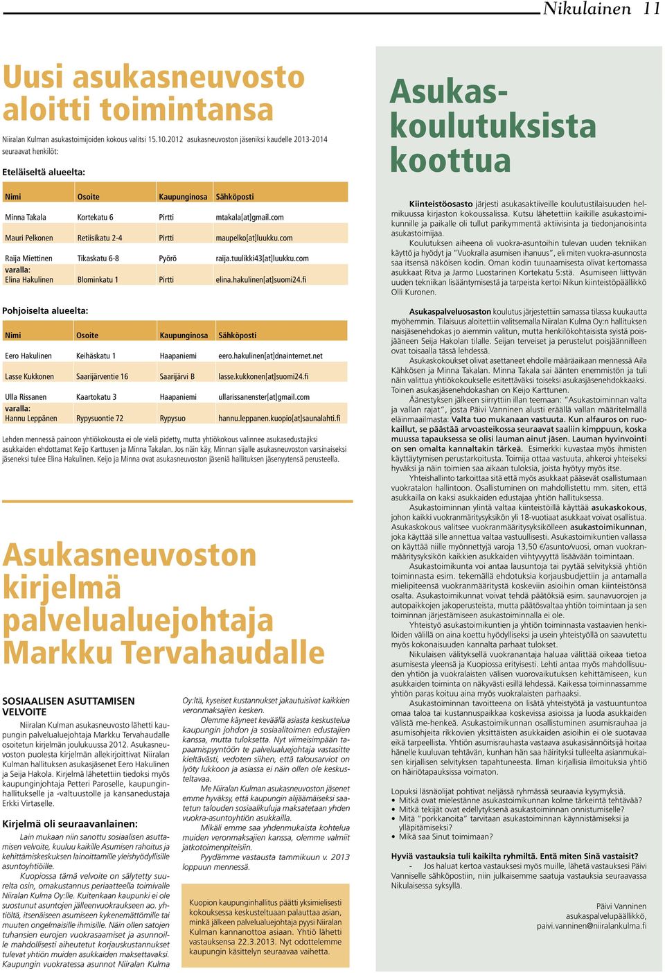 mtakala[at]gmail.com Mauri Pelkonen Retiisikatu 2-4 Pirtti maupelko[at]luukku.com Raija Miettinen Tikaskatu 6-8 Pyörö raija.tuulikki43[at]luukku.com varalla: Elina Hakulinen Blominkatu 1 Pirtti elina.