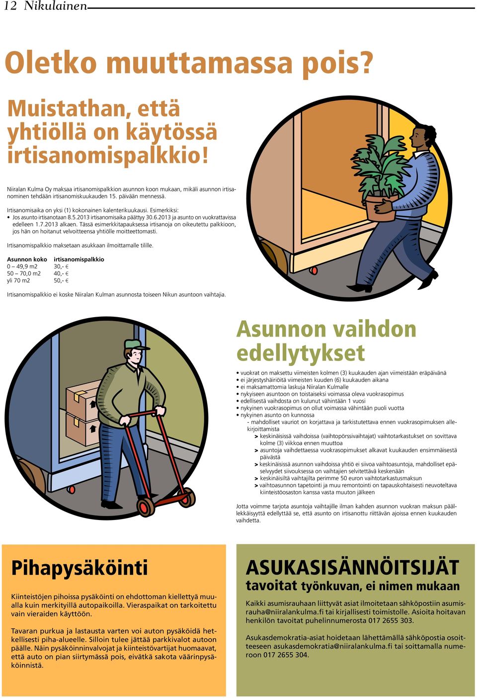 Irtisanomisaika on yksi (1) kokonainen kalenterikuukausi. Esimerkiksi: Jos asunto irtisanotaan 8.5.2013 irtisanomisaika päättyy 30.6.2013 ja asunto on vuokrattavissa edelleen 1.7.2013 alkaen.