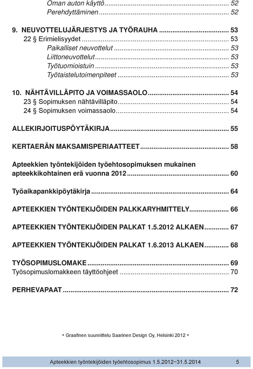 .. 55 KERTAERÄN MAKSAMISPERIAATTEET... 58 Apteekkien työntekijöiden työehtosopimuksen mukainen apteekkikohtainen erä vuonna 2012... 60 Työaikapankkipöytäkirja.