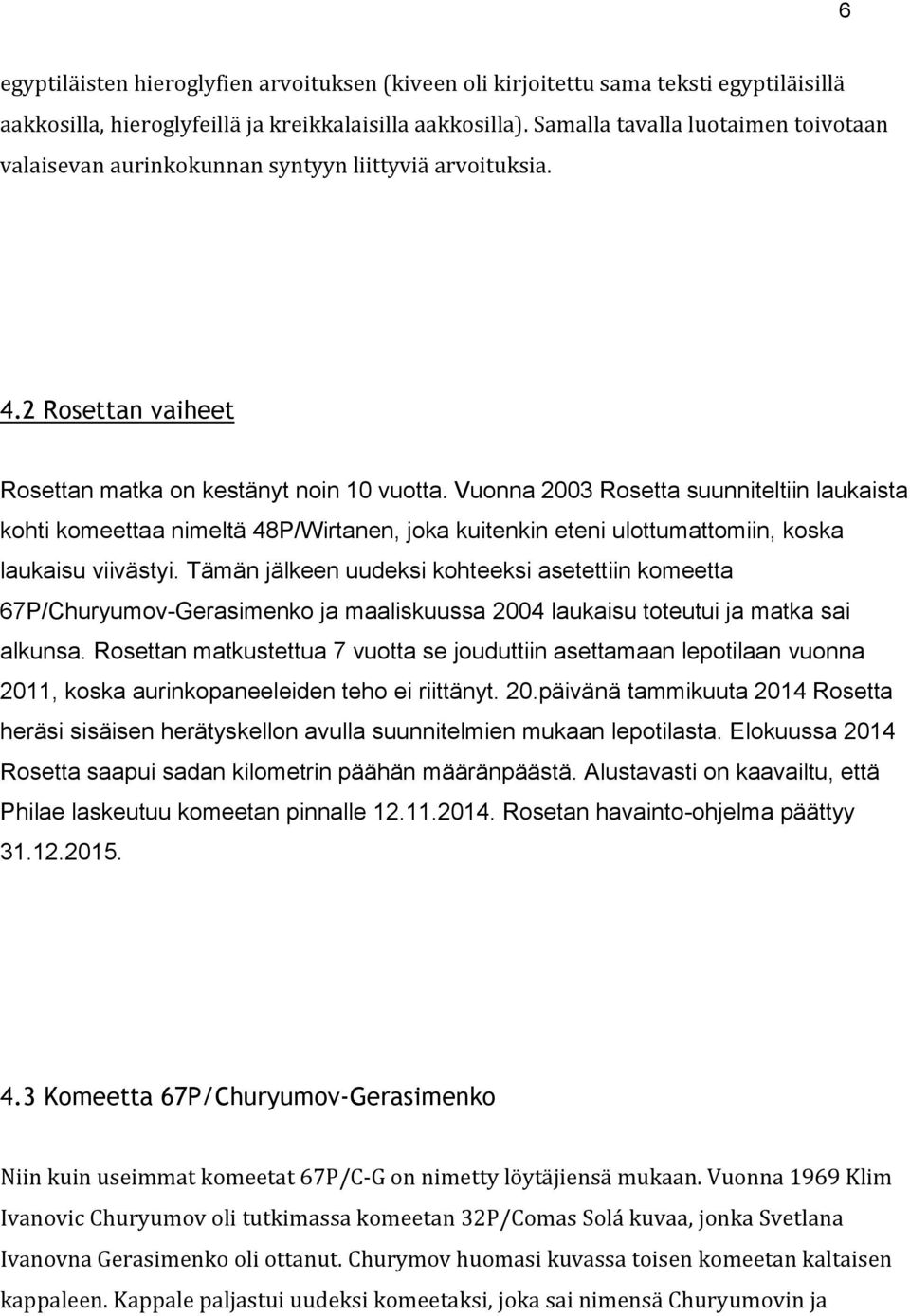 Vuonna 2003 Rosetta suunniteltiin laukaista kohti komeettaa nimeltä 48P/Wirtanen, joka kuitenkin eteni ulottumattomiin, koska laukaisu viivästyi.