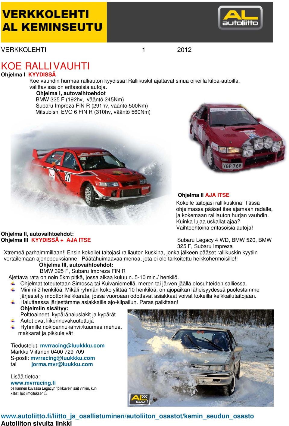 Tässä ohjelmassa pääset itse ajamaan radalle, ja kokemaan ralliauton hurjan vauhdin. Kuinka lujaa uskallat ajaa? Vaihtoehtoina eritasoisia autoja!