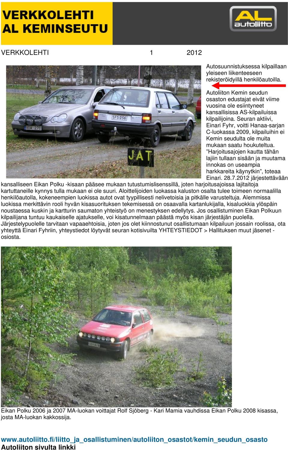 Seuran aktiivi, Einari Fyhr, voitti Hanaa-sarjan C-luokassa 2009, kilpailuihin ei Kemin seudulta ole muita mukaan saatu houkuteltua.