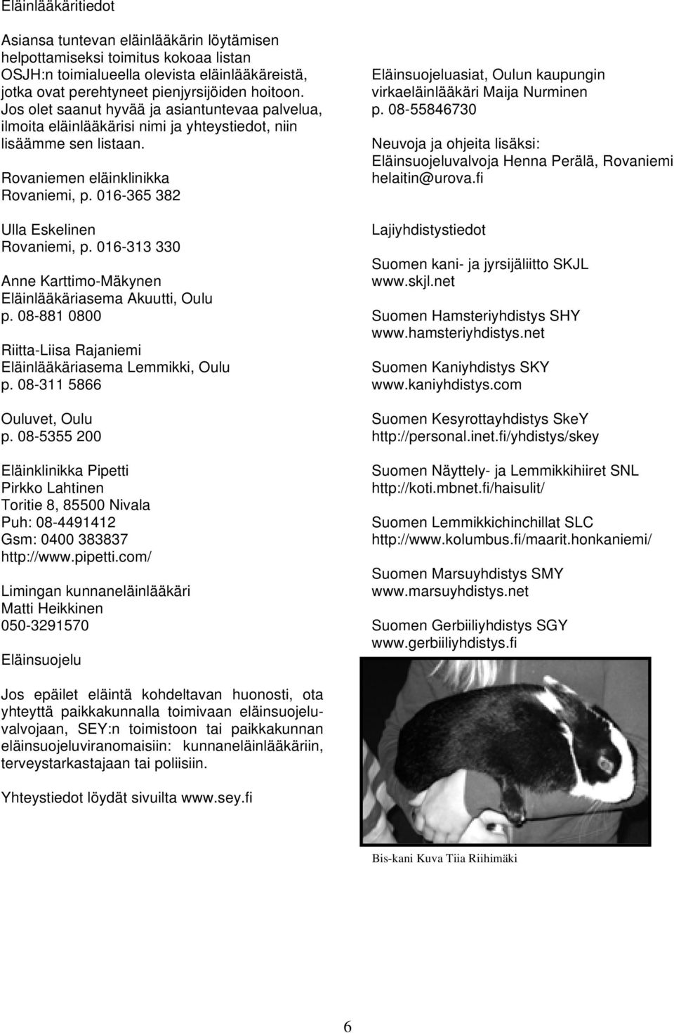 016-313 330 Anne Karttimo-Mäkynen Eläinlääkäriasema Akuutti, Oulu p. 08-881 0800 Riitta-Liisa Rajaniemi Eläinlääkäriasema Lemmikki, Oulu p. 08-311 5866 Ouluvet, Oulu p.