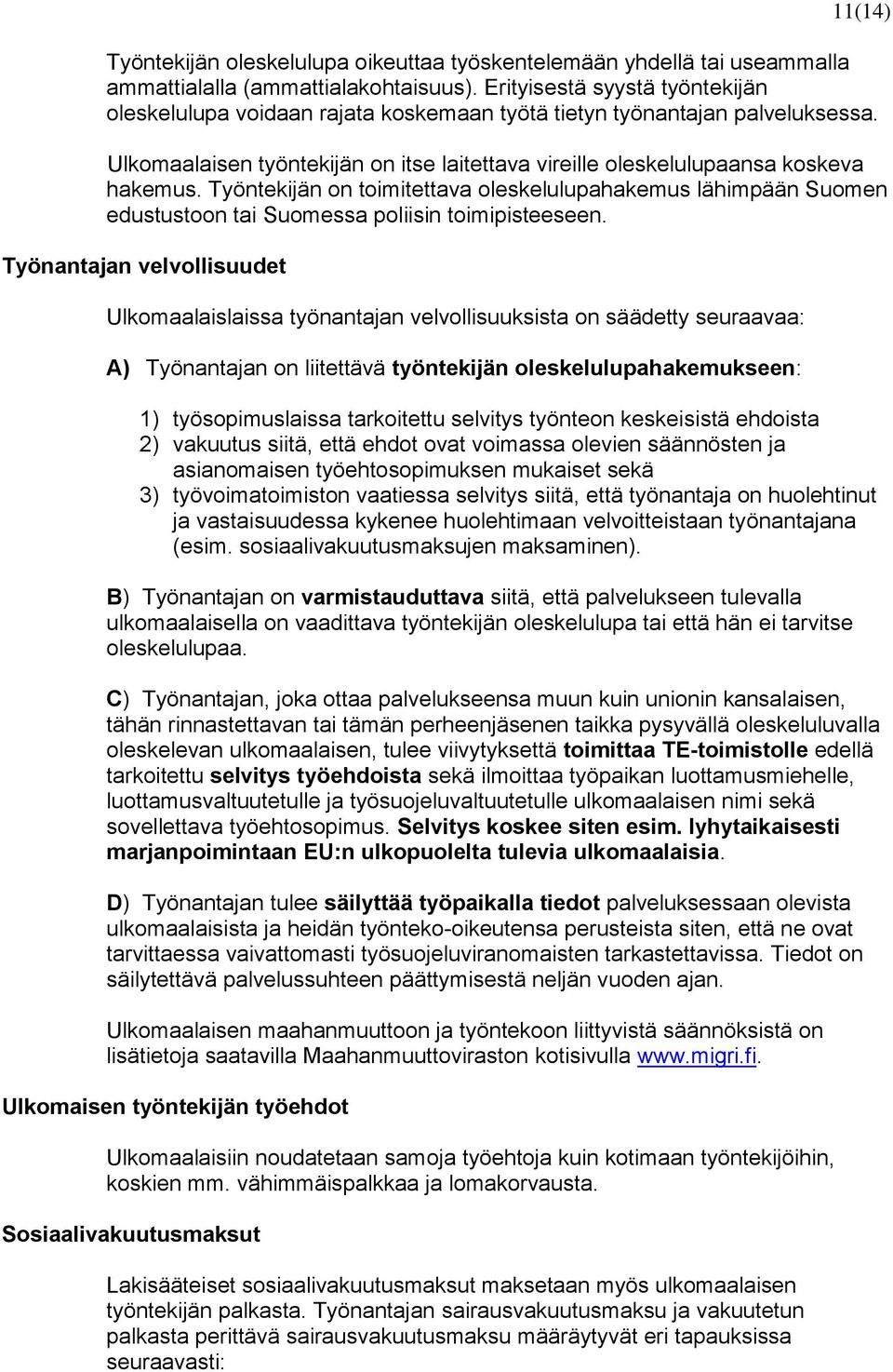 Työntekijän on toimitettava oleskelulupahakemus lähimpään Suomen edustustoon tai Suomessa poliisin toimipisteeseen.