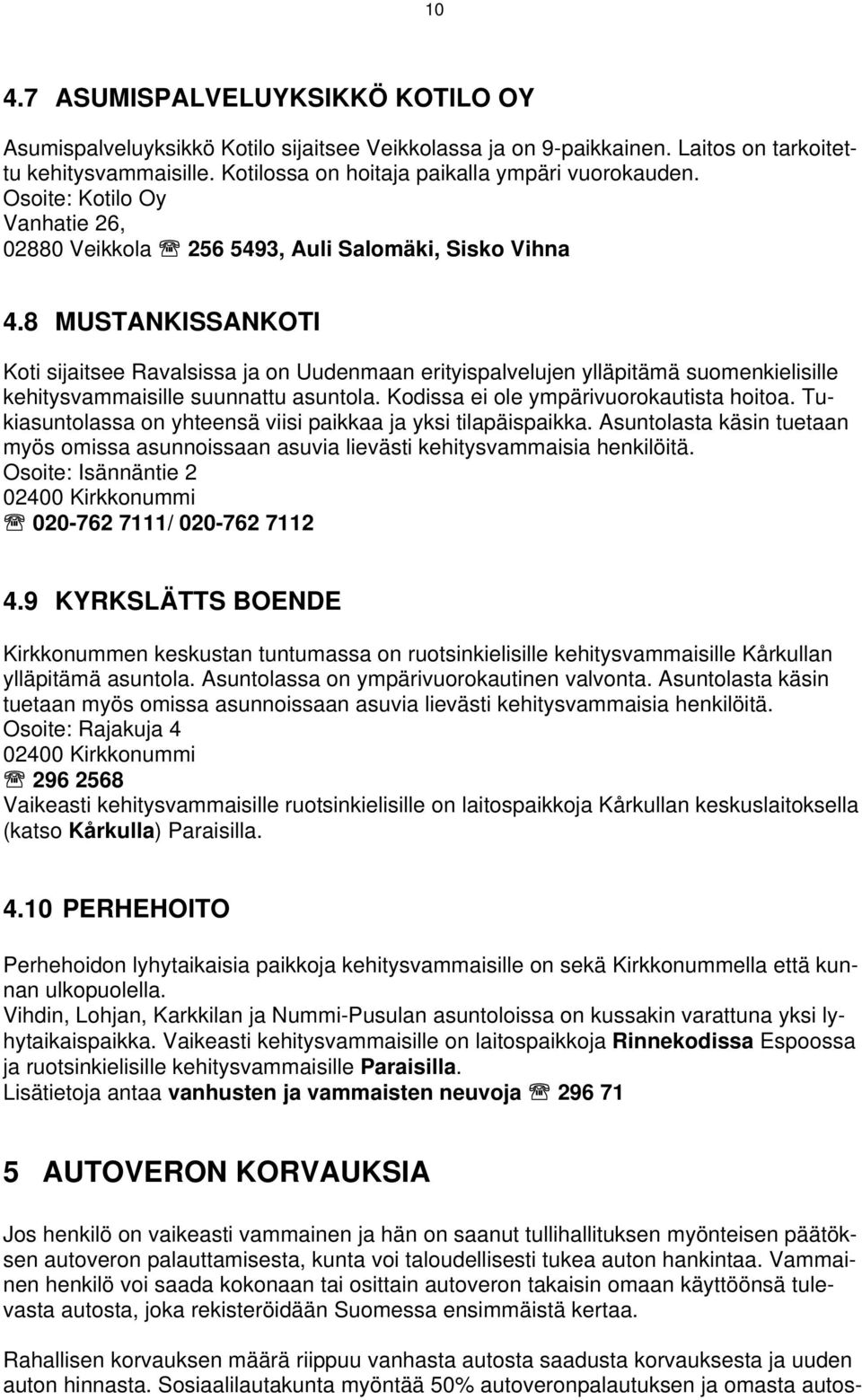 8 MUSTANKISSANKOTI Koti sijaitsee Ravalsissa ja on Uudenmaan erityispalvelujen ylläpitämä suomenkielisille kehitysvammaisille suunnattu asuntola. Kodissa ei ole ympärivuorokautista hoitoa.