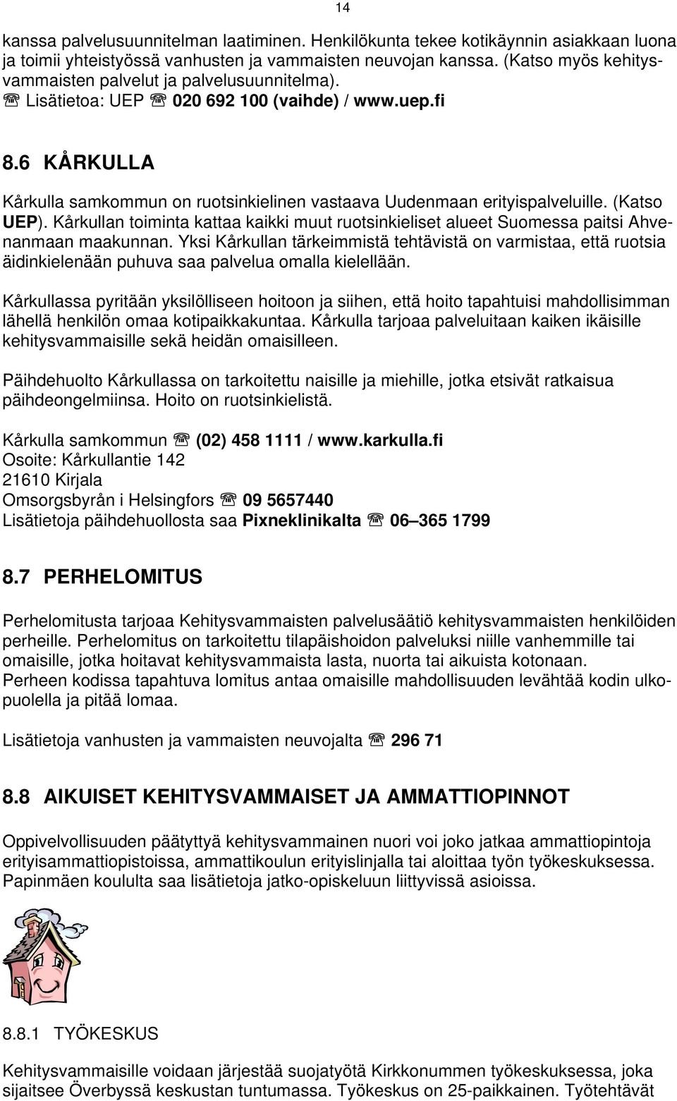 6 KÅRKULLA Kårkulla samkommun on ruotsinkielinen vastaava Uudenmaan erityispalveluille. (Katso UEP). Kårkullan toiminta kattaa kaikki muut ruotsinkieliset alueet Suomessa paitsi Ahvenanmaan maakunnan.