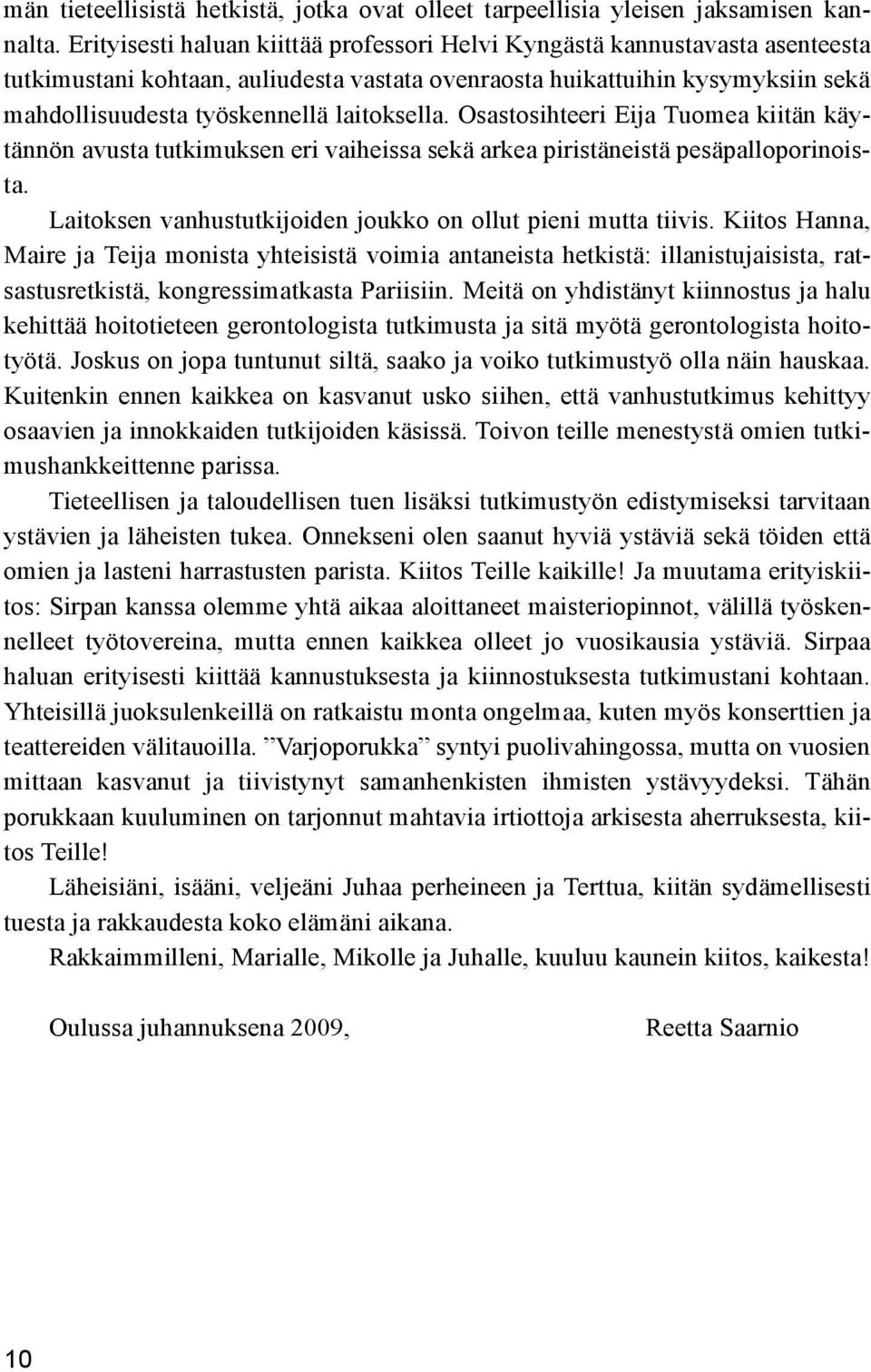 laitoksella. Osastosihteeri Eija Tuomea kiitän käytännön avusta tutkimuksen eri vaiheissa sekä arkea piristäneistä pesäpalloporinoista. Laitoksen vanhustutkijoiden joukko on ollut pieni mutta tiivis.