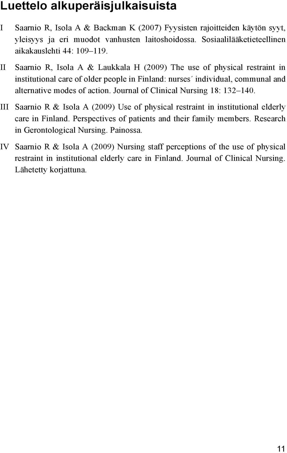 Saarnio R, Isola A & Laukkala H (2009) The use of physical restraint in institutional care of older people in Finland: nurses individual, communal and alternative modes of action.