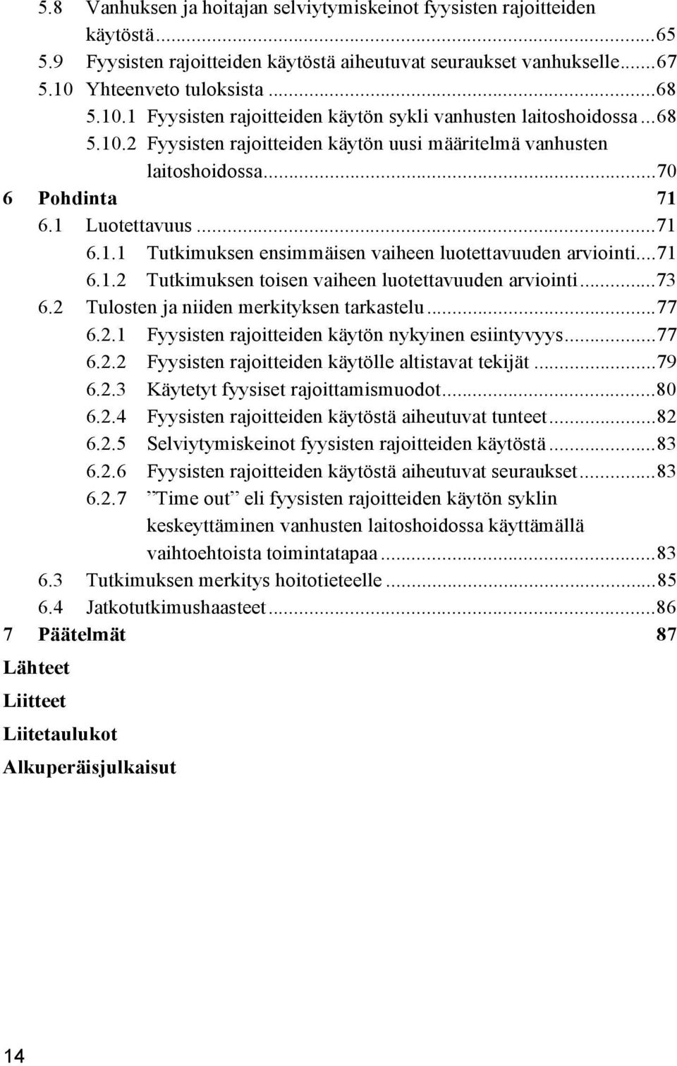 1 Luotettavuus...71 6.1.1 Tutkimuksen ensimmäisen vaiheen luotettavuuden arviointi...71 6.1.2 Tutkimuksen toisen vaiheen luotettavuuden arviointi...73 6.2 Tulosten ja niiden merkityksen tarkastelu.