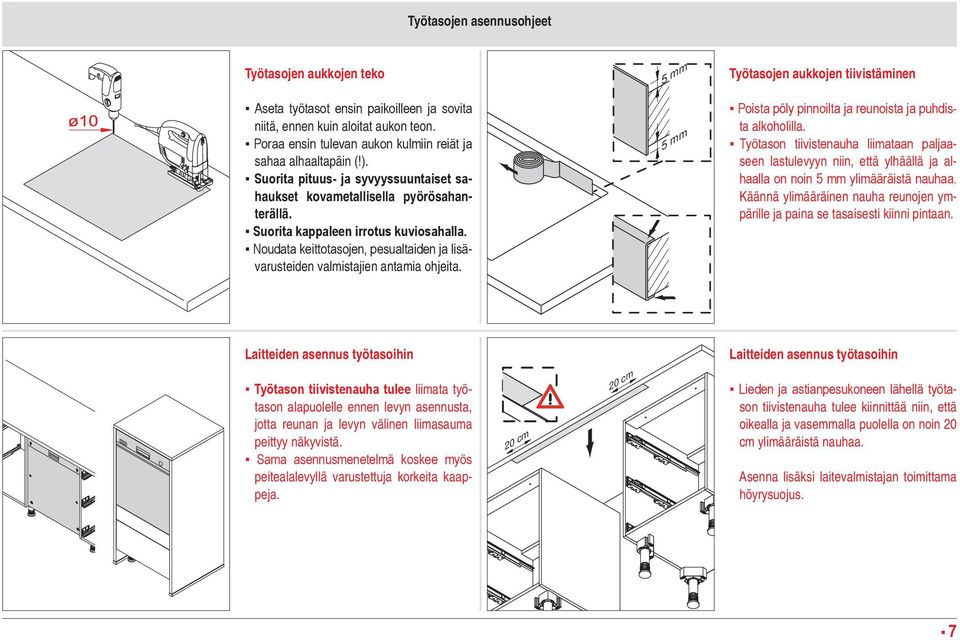 Noudata keittotasojen, pesualtaiden ja lisävarusteiden valmistajien antamia ohjeita. 5 mm 5 mm Työtasojen aukkojen tiivistäminen Poista pöly pinnoilta ja reunoista ja puhdista alkoholilla.