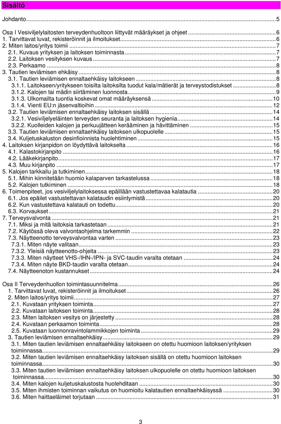 ..8 3.1.2. Kalojen tai mädin siirtäminen luonnosta...9 3.1.3. Ulkomailta tuontia koskevat omat määräyksensä...10 3.1.4. Vienti EU:n jäsenvaltioihin...12 3.2. Tautien leviämisen ennaltaehkäisy laitoksen sisällä.