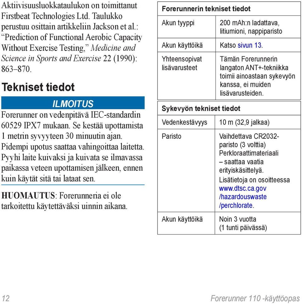 Tekniset tiedot ilmoitus Forerunner on vedenpitävä IEC-standardin 60529 IPX7 mukaan. Se kestää upottamista 1 metrin syvyyteen 30 minuutin ajan. Pidempi upotus saattaa vahingoittaa laitetta.