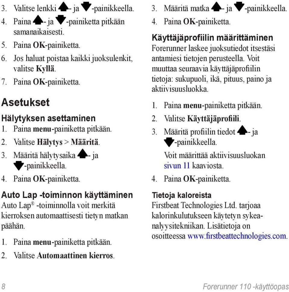 Auto Lap -toiminnon käyttäminen Auto Lap -toiminnolla voit merkitä kierroksen automaattisesti tietyn matkan päähän. 1. Paina menu-painiketta pitkään. 2. Valitse Automaattinen kierros. 3.