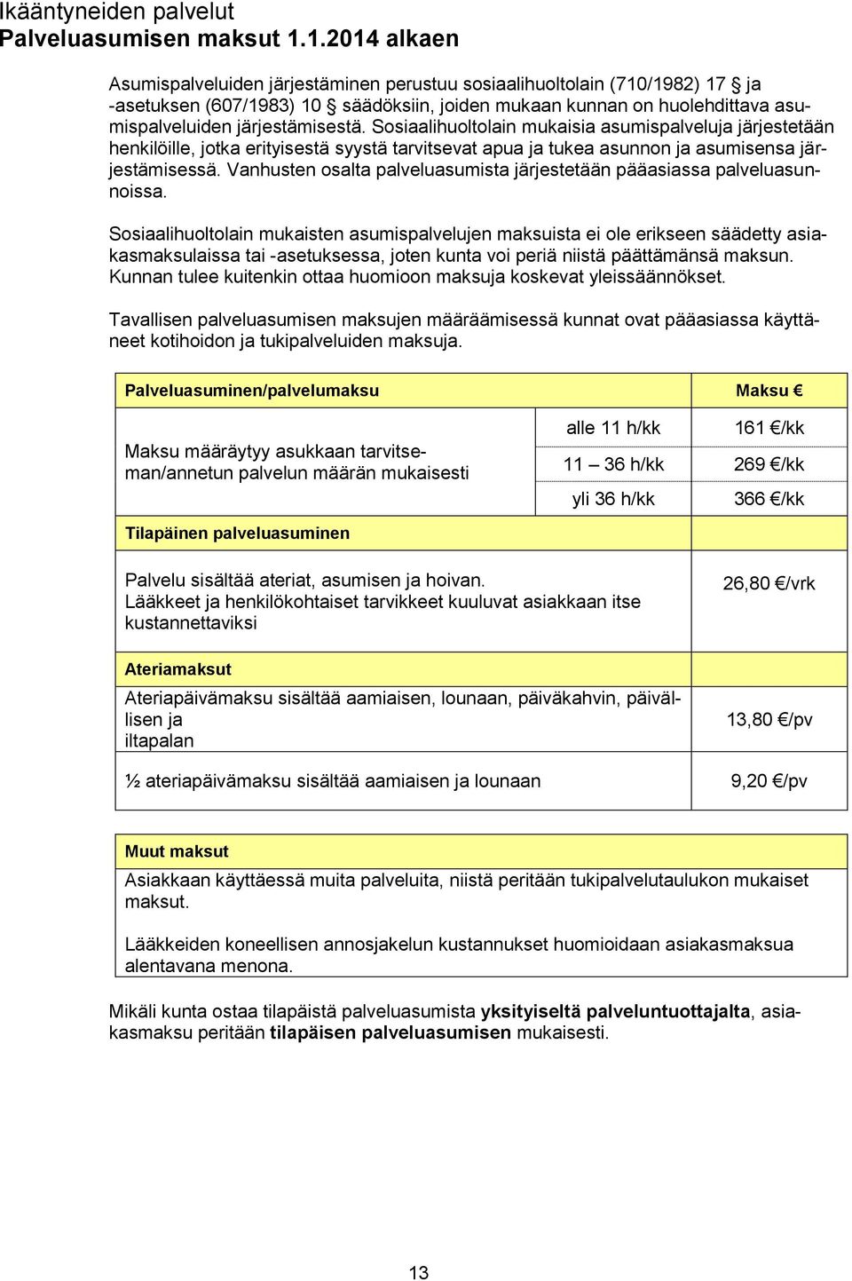 Sosiaalihuoltolain mukaisia asumispalveluja järjestetään henkilöille, jotka erityisestä syystä tarvitsevat apua ja tukea asunnon ja asumisensa järjestämisessä.