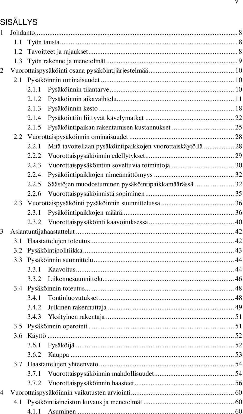 .. 25 2.2 Vuorottaispysäköinnin ominaisuudet... 28 2.2.1 Mitä tavoitellaan pysäköintipaikkojen vuorottaiskäytöllä... 28 2.2.2 Vuorottaispysäköinnin edellytykset... 29 2.2.3 Vuorottaispysäköintiin soveltuvia toimintoja.