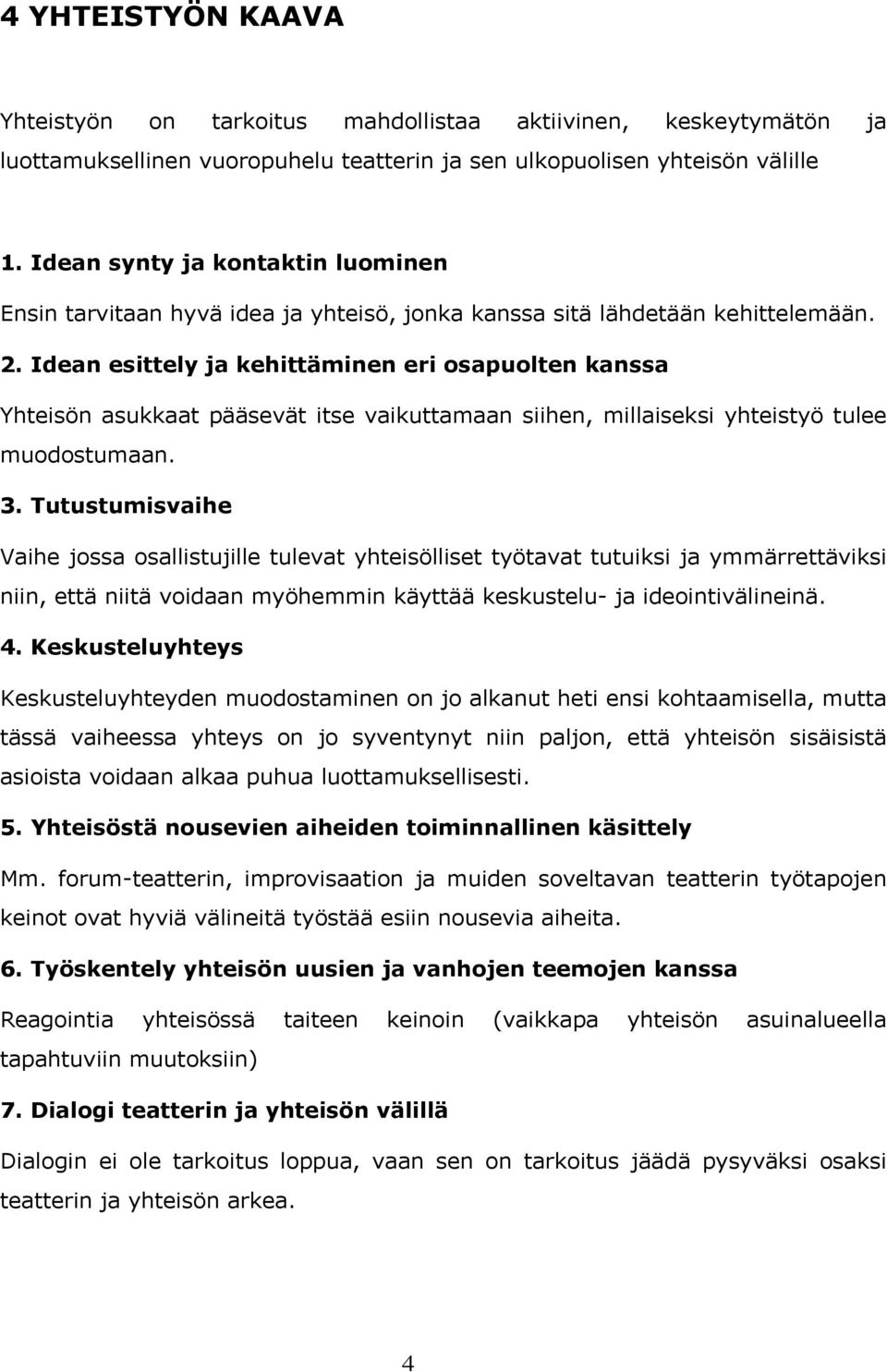 Idean esittely ja kehittäminen eri osapuolten kanssa Yhteisön asukkaat pääsevät itse vaikuttamaan siihen, millaiseksi yhteistyö tulee muodostumaan. 3.