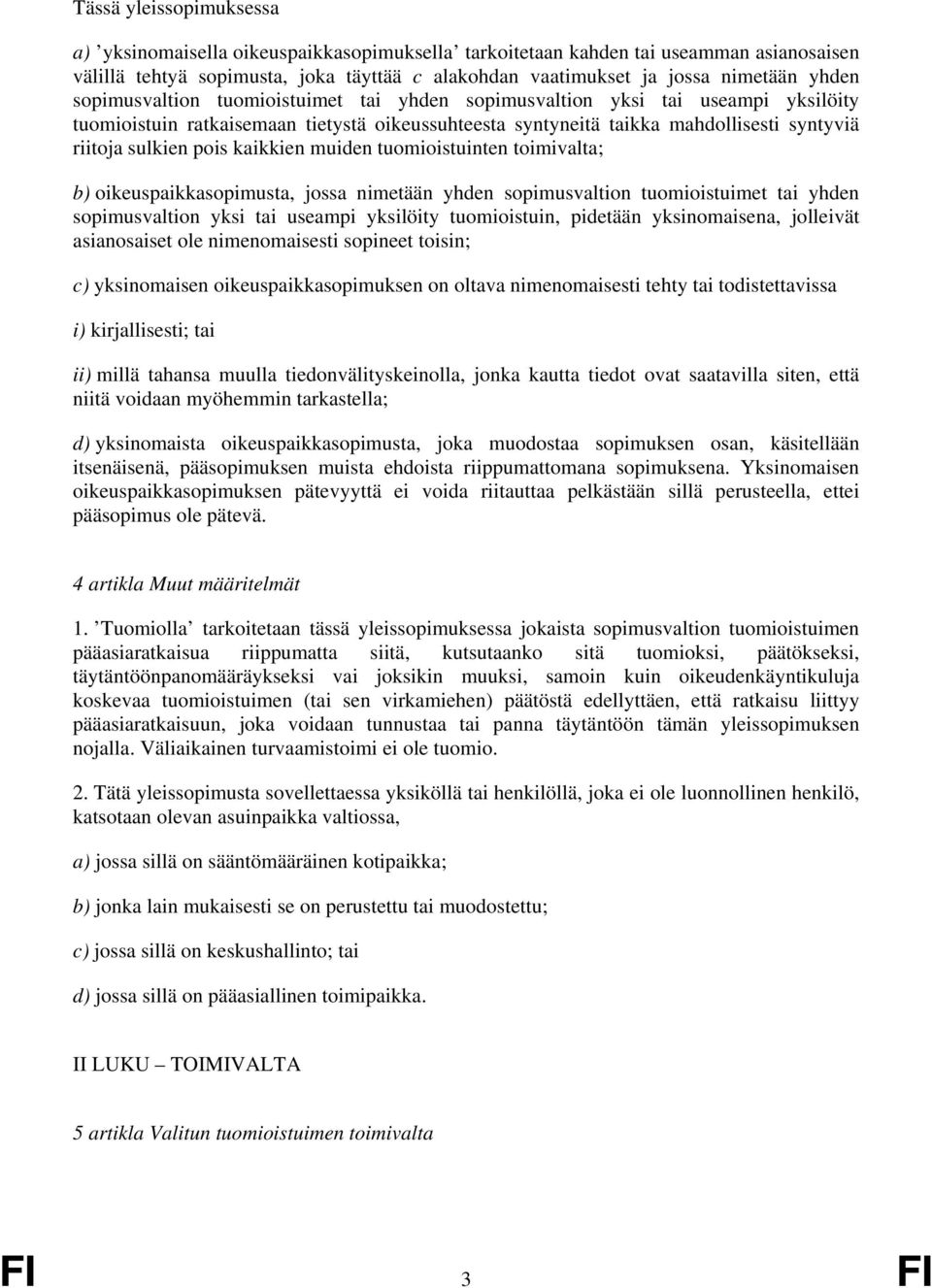 kaikkien muiden tuomioistuinten toimivalta; b) oikeuspaikkasopimusta, jossa nimetään yhden sopimusvaltion tuomioistuimet tai yhden sopimusvaltion yksi tai useampi yksilöity tuomioistuin, pidetään