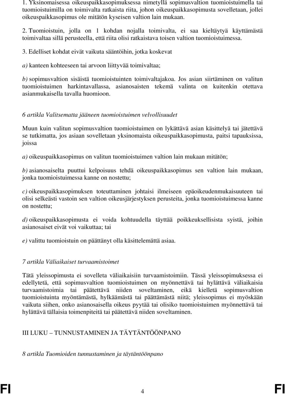 Tuomioistuin, jolla on 1 kohdan nojalla toimivalta, ei saa kieltäytyä käyttämästä toimivaltaa sillä perusteella, että riita olisi ratkaistava toisen valtion tuomioistuimessa. 3.