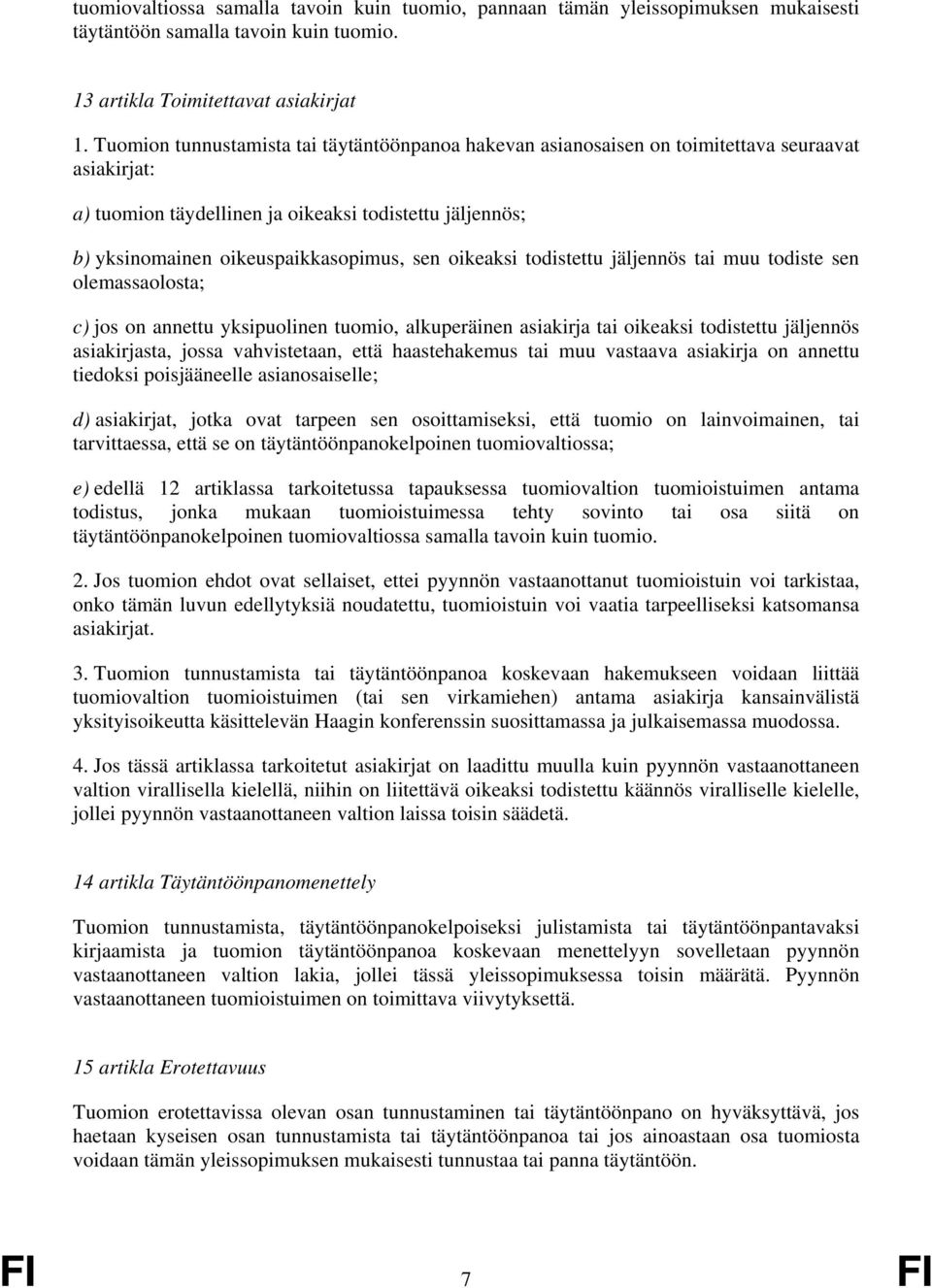 oikeaksi todistettu jäljennös tai muu todiste sen olemassaolosta; c) jos on annettu yksipuolinen tuomio, alkuperäinen asiakirja tai oikeaksi todistettu jäljennös asiakirjasta, jossa vahvistetaan,
