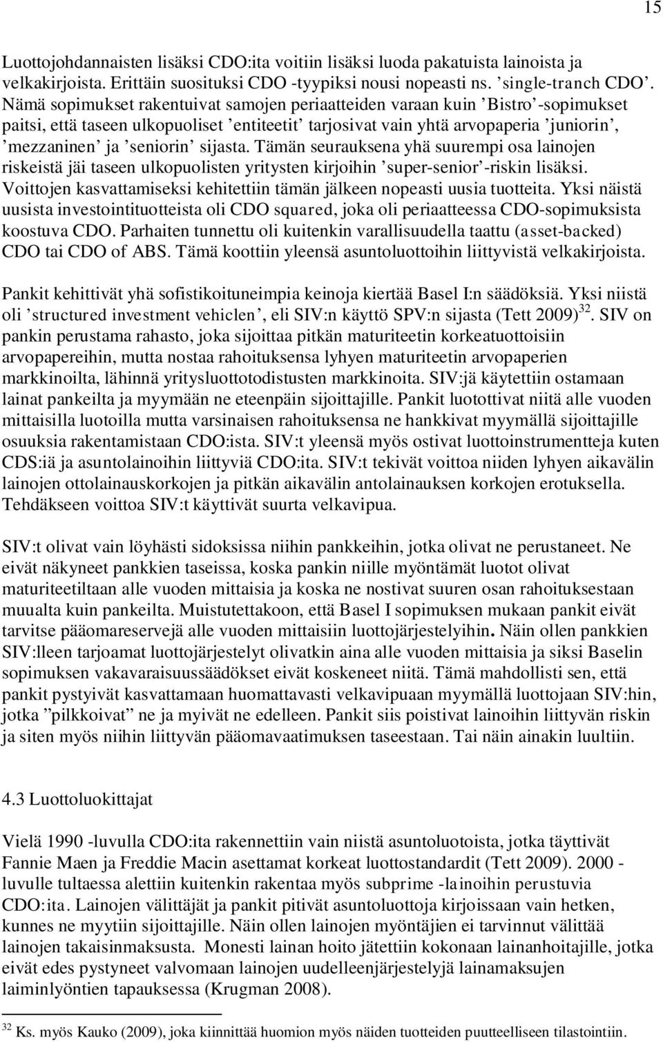 Tämän seurauksena yhä suurempi osa lainojen riskeistä jäi taseen ulkopuolisten yritysten kirjoihin super-senior -riskin lisäksi.