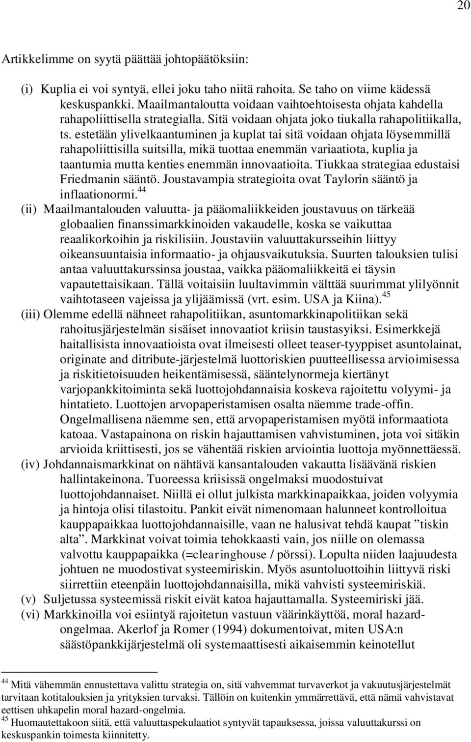 estetään ylivelkaantuminen ja kuplat tai sitä voidaan ohjata löysemmillä rahapoliittisilla suitsilla, mikä tuottaa enemmän variaatiota, kuplia ja taantumia mutta kenties enemmän innovaatioita.