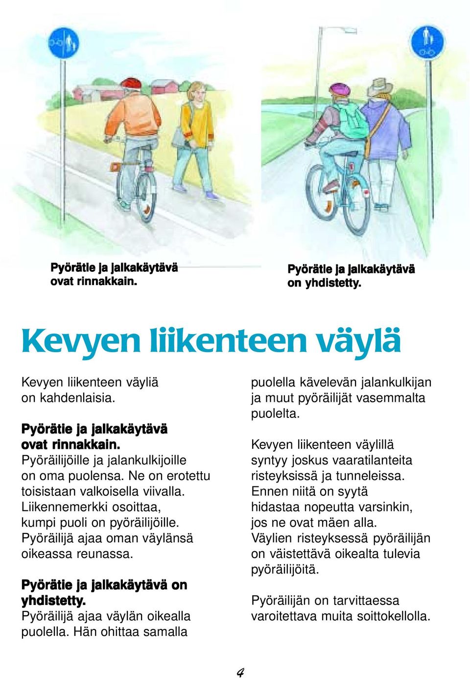 Pyöräilijä ajaa oman väylänsä oikeassa reunassa. Pyörätie ja jalkakäytävä on yhdistetty. Pyöräilijä ajaa väylän oikealla puolella.