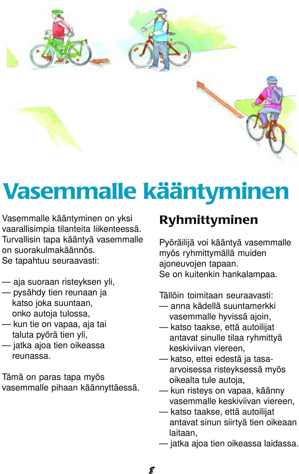 reunassa. Tämä on paras tapa myös vasemmalle pihaan käännyttäessä. Ryhmittyminen Pyöräilijä voi kääntyä vasemmalle myös ryhmittymällä muiden ajoneuvojen tapaan. Se on kuitenkin hankalampaa.