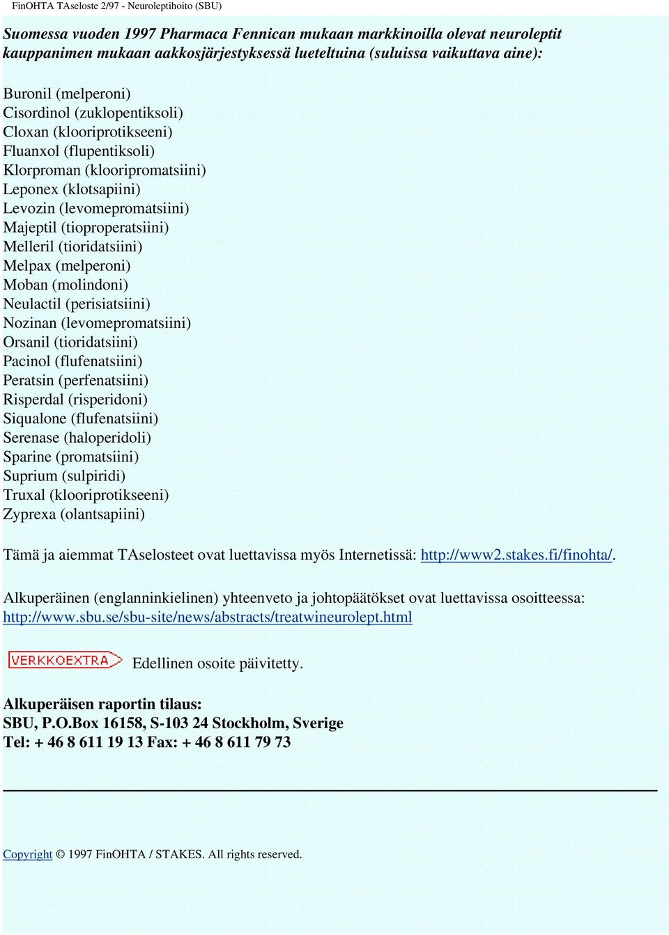 (tioridatsiini) Melpax (melperoni) Moban (molindoni) Neulactil (perisiatsiini) Nozinan (levomepromatsiini) Orsanil (tioridatsiini) Pacinol (flufenatsiini) Peratsin (perfenatsiini) Risperdal