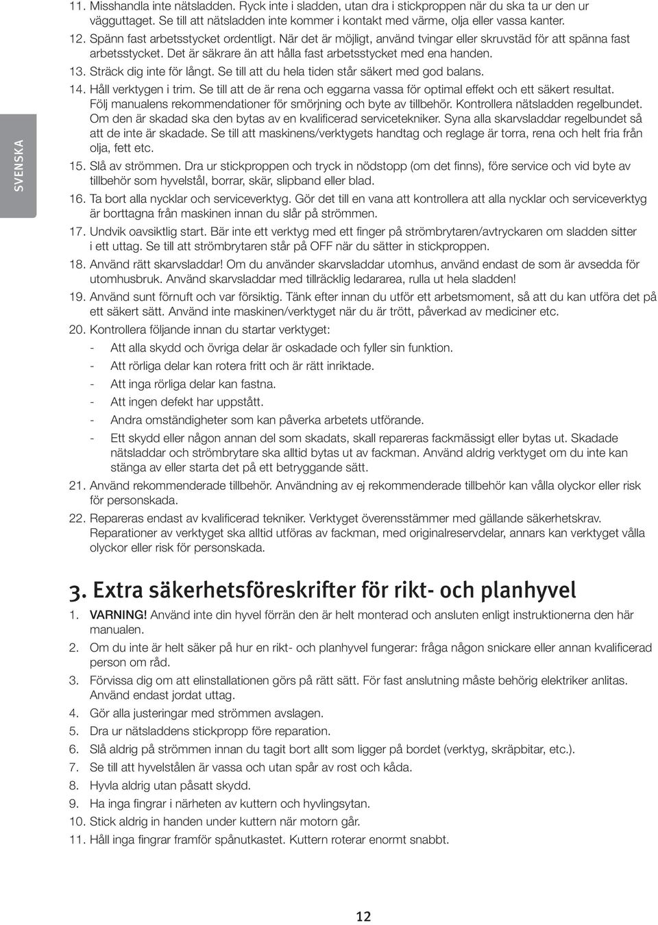 När det är möjligt, använd tvingar eller skruvstäd för att spänna fast arbetsstycket. Det är säkrare än att hålla fast arbetsstycket med ena handen. 13. Sträck dig inte för långt.