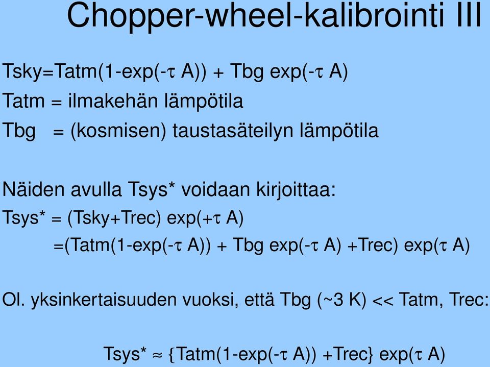 kirjoittaa: Tsys* = (Tsky+Trec) exp(+ A) =(Tatm(1 exp( A)) + Tbg exp( A) +Trec) exp(