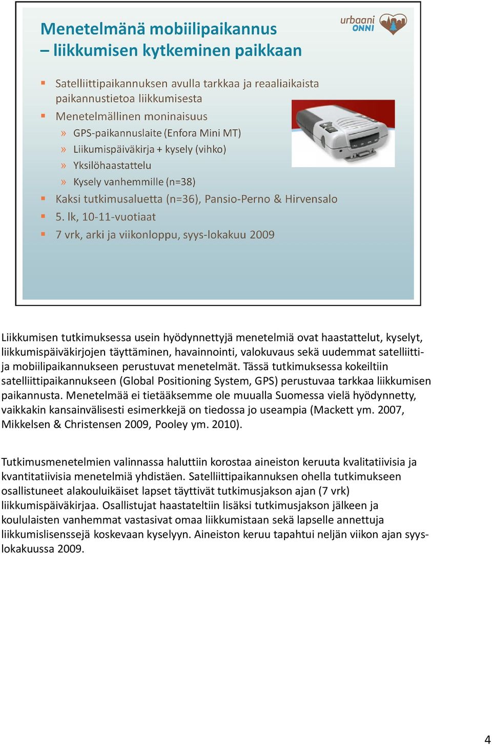 Menetelmää ei tietääksemme ole muualla Suomessa vielä hyödynnetty, vaikkakin kansainvälisesti esimerkkejä on tiedossa jo useampia (Mackett ym. 2007, Mikkelsen & Christensen 2009, Pooley ym. 2010).