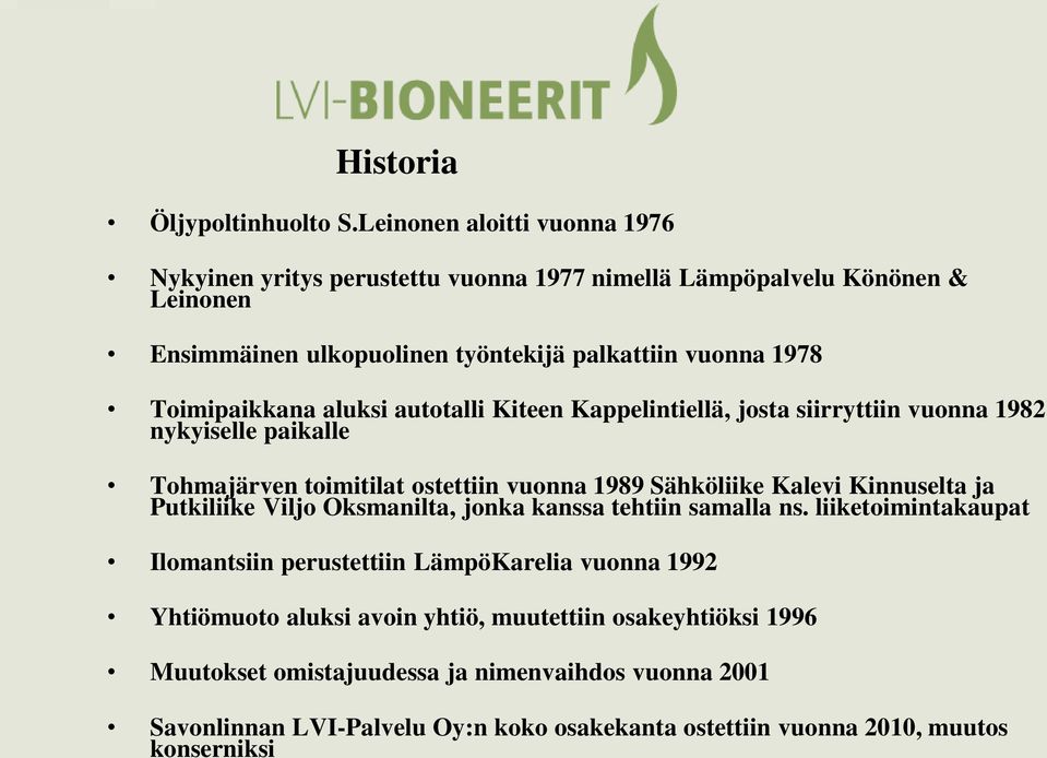 Toimipaikkana aluksi autotalli Kiteen Kappelintiellä, josta siirryttiin vuonna 1982 nykyiselle paikalle Tohmajärven toimitilat ostettiin vuonna 1989 Sähköliike Kalevi