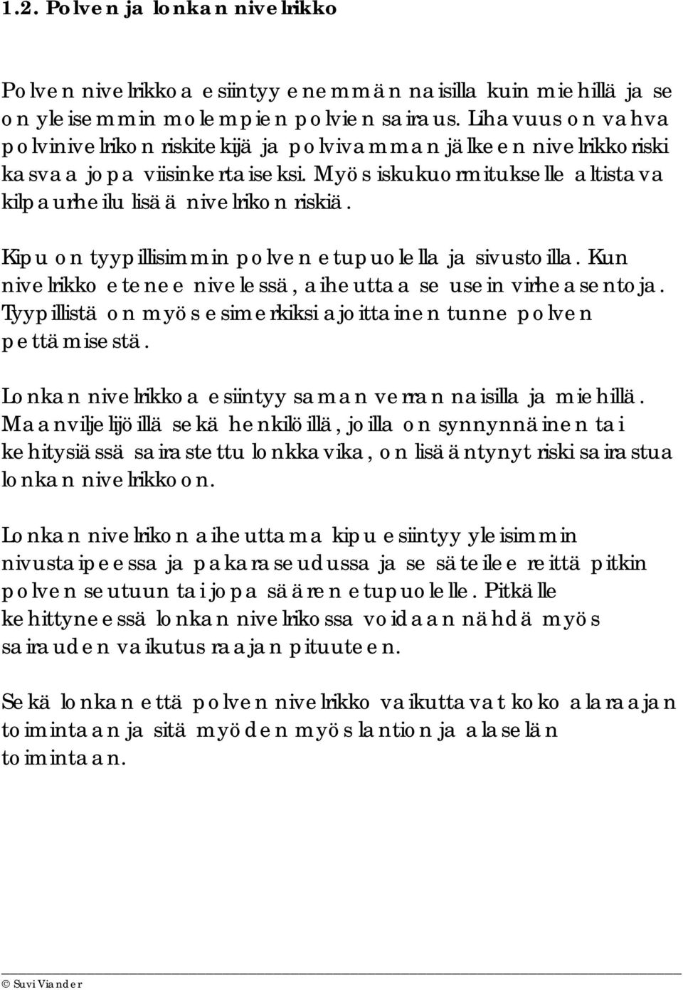 Kipu on tyypillisimmin polven etupuolella ja sivustoilla. Kun nivelrikko etenee nivelessä, aiheuttaa se usein virheasentoja. Tyypillistä on myös esimerkiksi ajoittainen tunne polven pettämisestä.