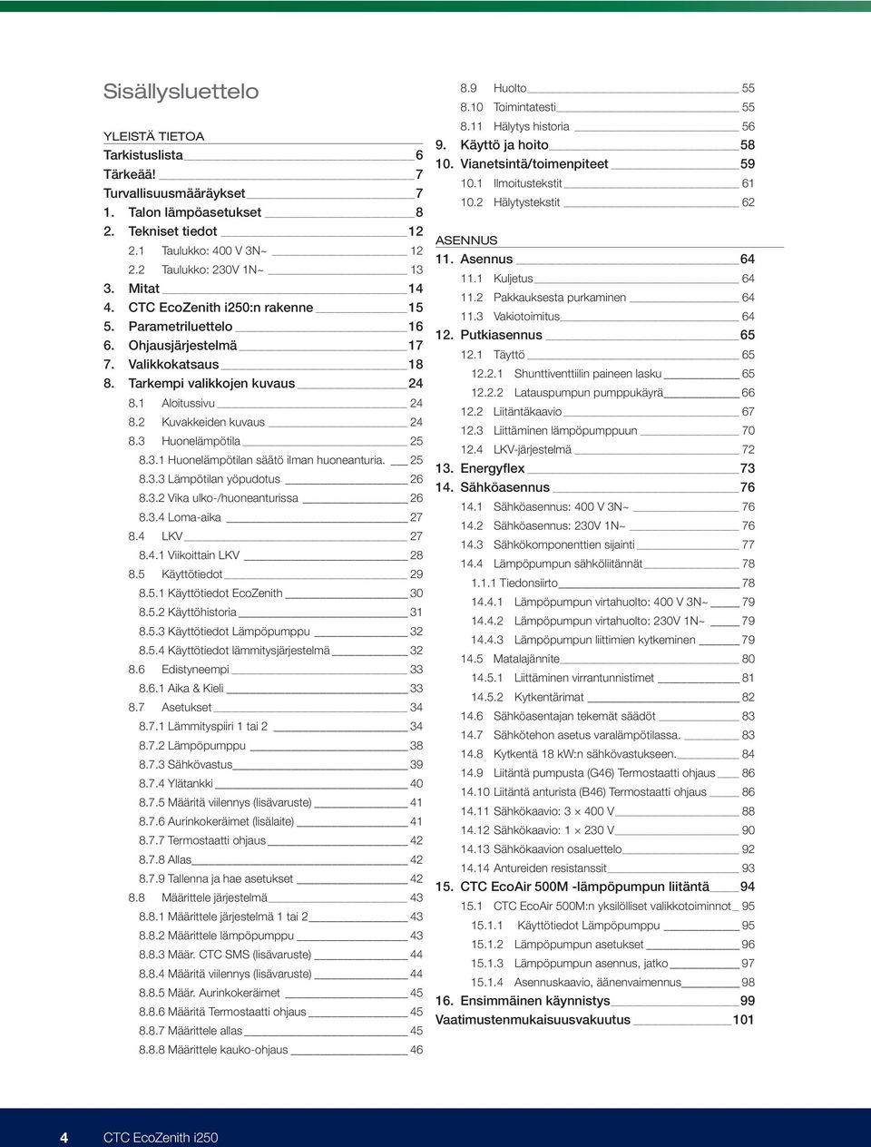 3 Huonelämpötila 25 8.3.1 Huonelämpötilan säätö ilman huoneanturia. 25 8.3.3 Lämpötilan yöpudotus 26 8.3.2 Vika ulko-/huoneanturissa 26 8.3.4 Loma-aika 27 8.4 LKV 27 8.4.1 Viikoittain LKV 28 8.