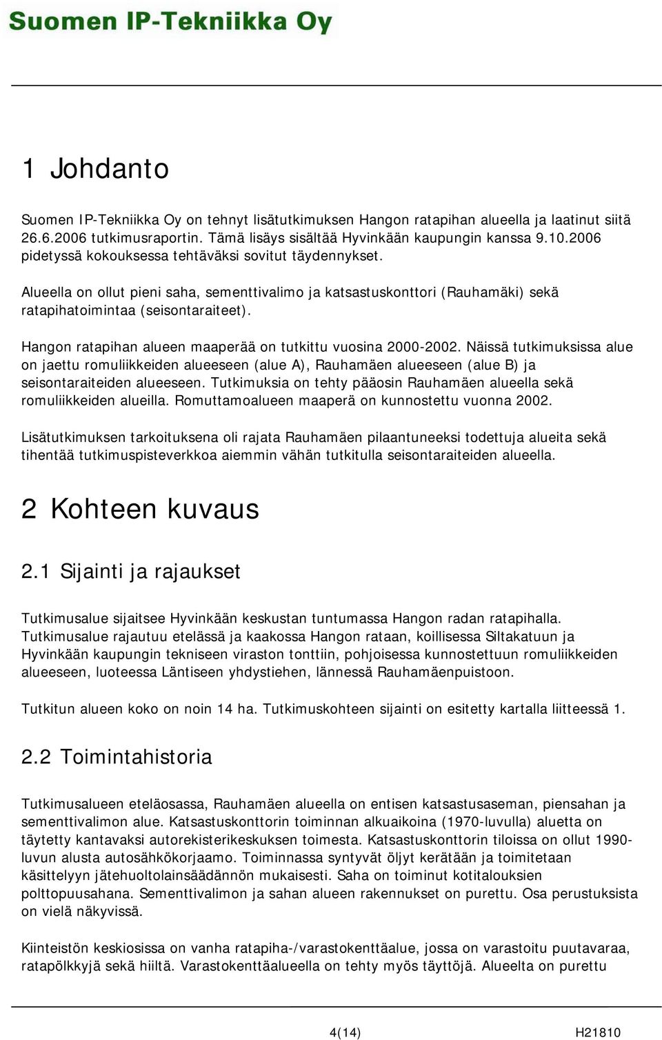 Hangon ratapihan alueen maaperää on tutkittu vuosina 2000-2002. Näissä tutkimuksissa alue on jaettu romuliikkeiden alueeseen (alue A), Rauhamäen alueeseen (alue B) ja seisontaraiteiden alueeseen.