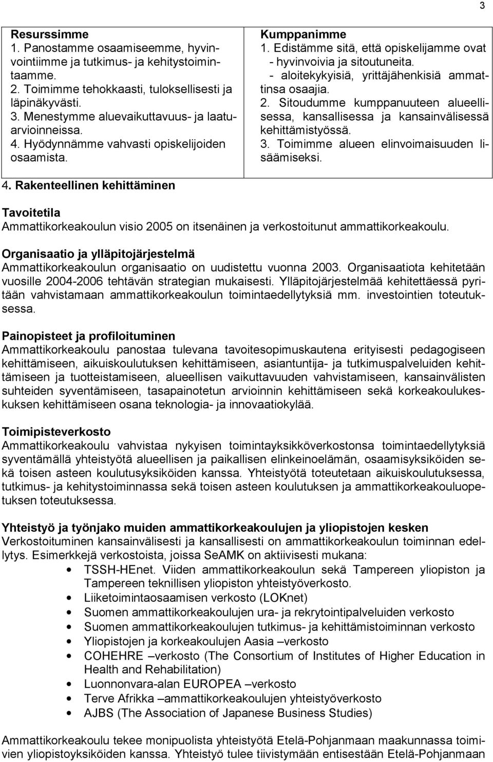 - aloitekykyisiä, yrittäjähenkisiä ammattinsa osaajia. 2. Sitoudumme kumppanuuteen alueellisessa, kansallisessa ja kansainvälisessä kehittämistyössä. 3. Toimimme alueen elinvoimaisuuden lisäämiseksi.