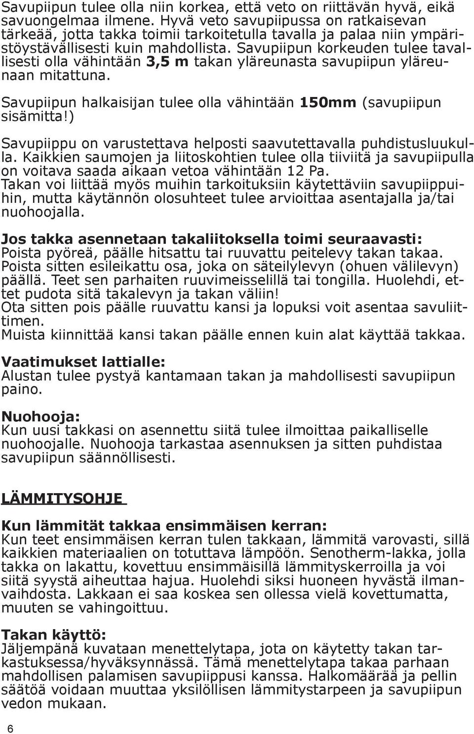 Savupiipun korkeuden tulee tavallisesti olla vähintään 3,5 m takan yläreunasta savupiipun yläreunaan mitattuna. Savupiipun halkaisijan tulee olla vähintään 150mm (savupiipun sisämitta!