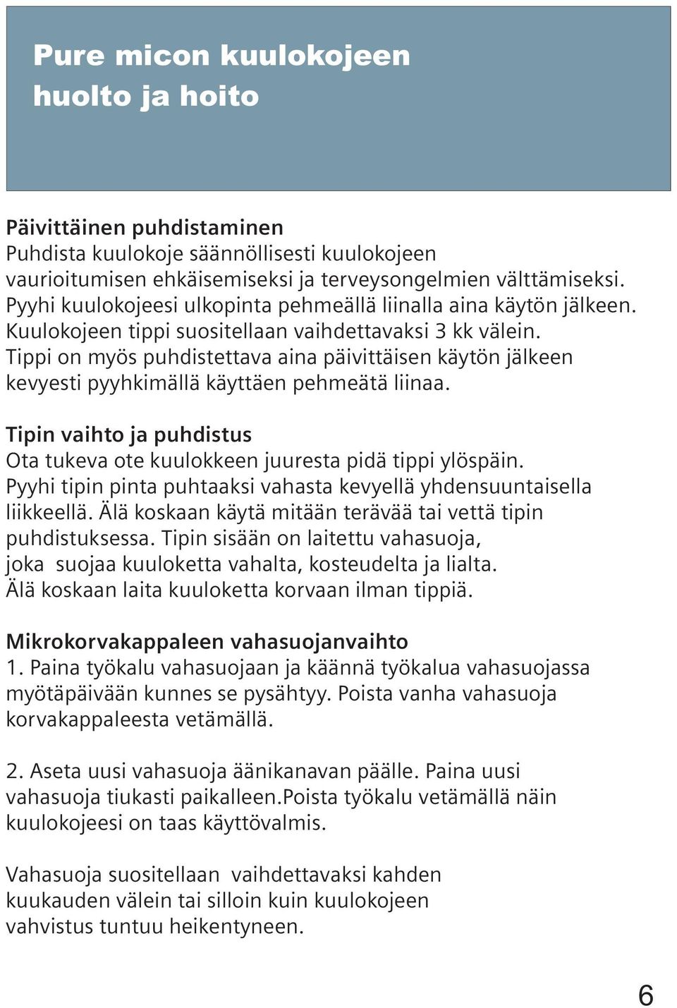 Tippi on myös puhdistettava aina päivittäisen käytön jälkeen kevyesti pyyhkimällä käyttäen pehmeätä liinaa. Tipin vaihto ja puhdistus Ota tukeva ote kuulokkeen juuresta pidä tippi ylöspäin.