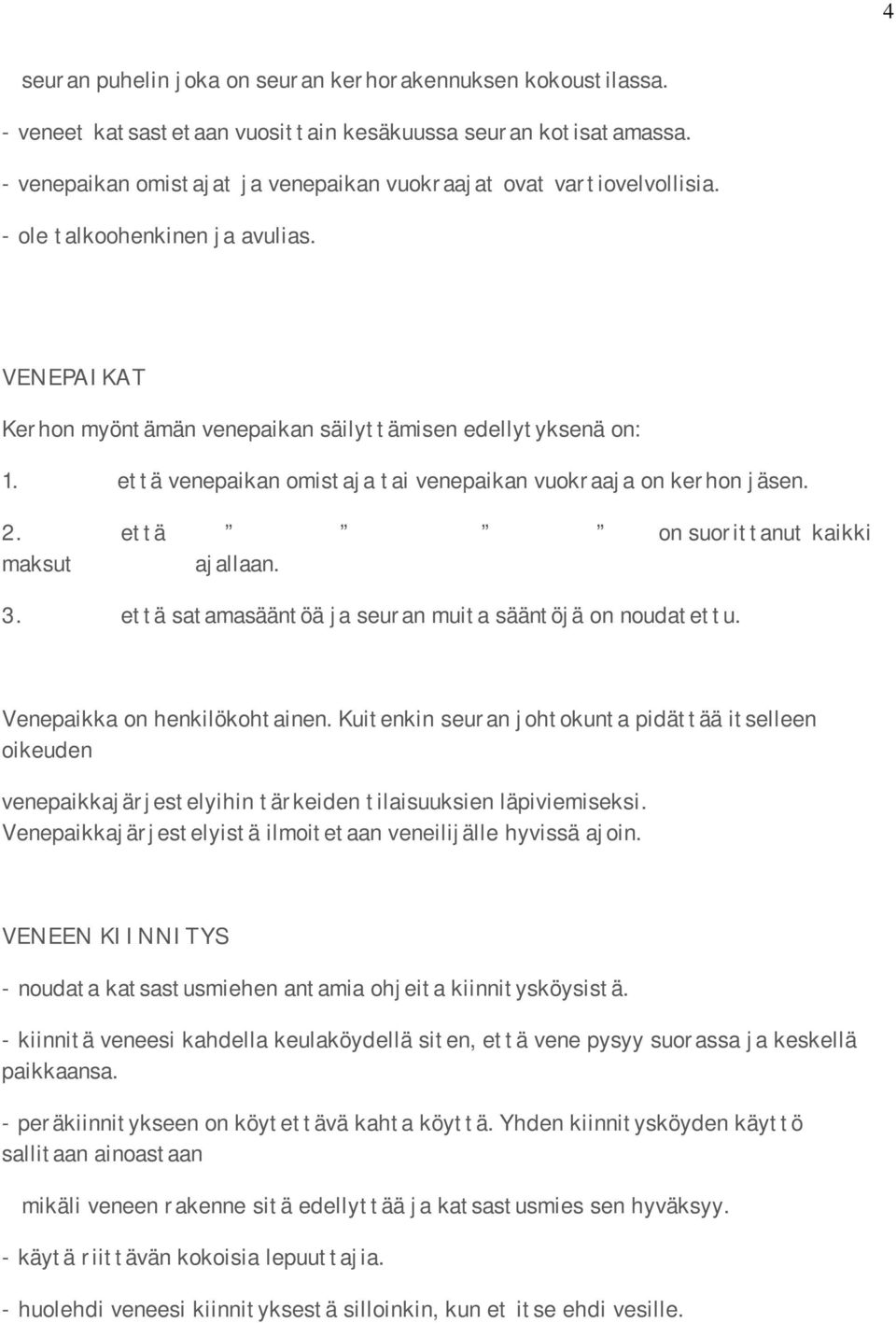 että venepaikan omistaja tai venepaikan vuokraaja on kerhon jäsen. 2. että on suorittanut kaikki maksut ajallaan. 3. että satamasääntöä ja seuran muita sääntöjä on noudatettu.