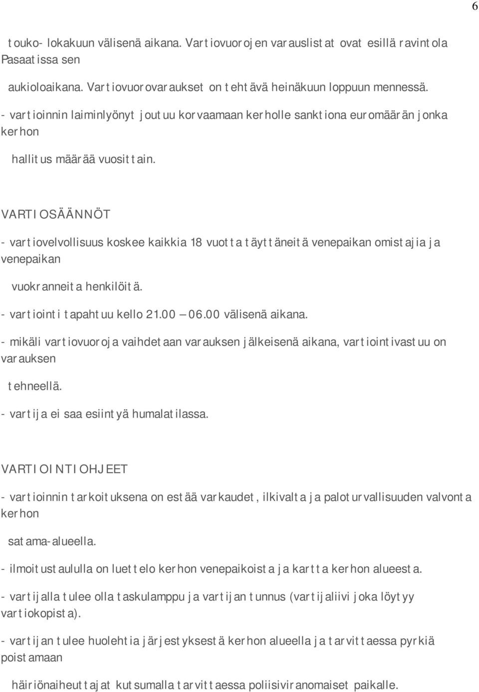 VARTIOSÄÄNNÖT - vartiovelvollisuus koskee kaikkia 18 vuotta täyttäneitä venepaikan omistajia ja venepaikan vuokranneita henkilöitä. - vartiointi tapahtuu kello 21.00 06.00 välisenä aikana.