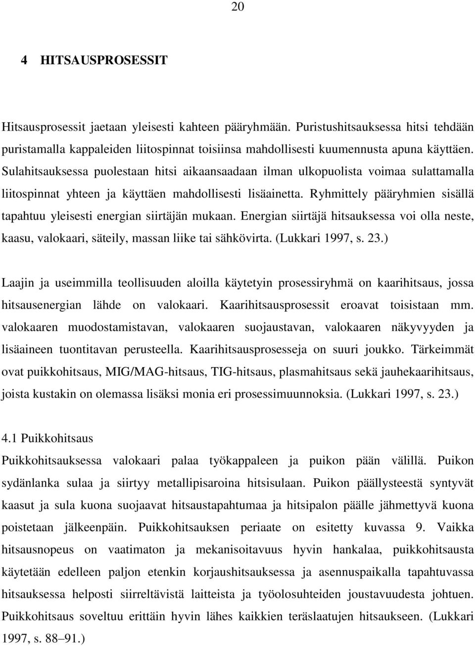 Sulahitsauksessa puolestaan hitsi aikaansaadaan ilman ulkopuolista voimaa sulattamalla liitospinnat yhteen ja käyttäen mahdollisesti lisäainetta.