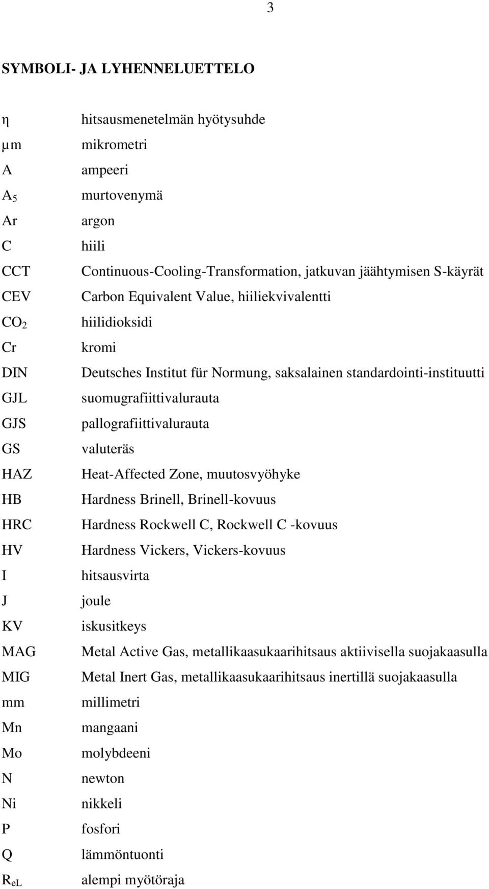 standardointi-instituutti suomugrafiittivalurauta pallografiittivalurauta valuteräs Heat-Affected Zone, muutosvyöhyke Hardness Brinell, Brinell-kovuus Hardness Rockwell C, Rockwell C -kovuus Hardness